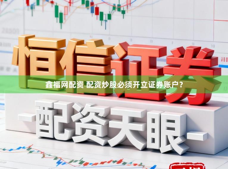鑫福网配资 配资炒股必须开立证券账户？