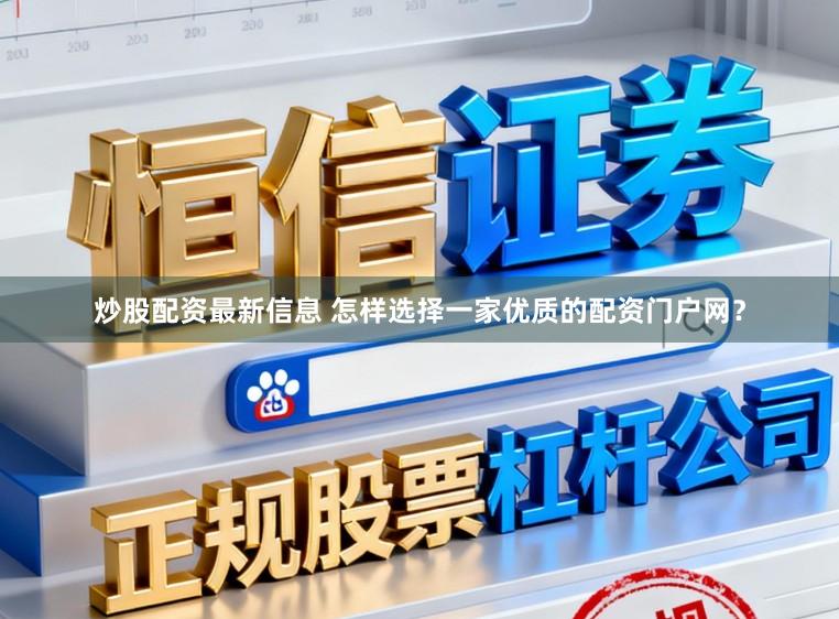 炒股配资最新信息 怎样选择一家优质的配资门户网？